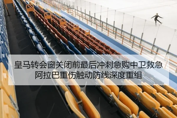 皇马转会窗关闭前最后冲刺急购中卫救急 阿拉巴重伤触动防线深度重组